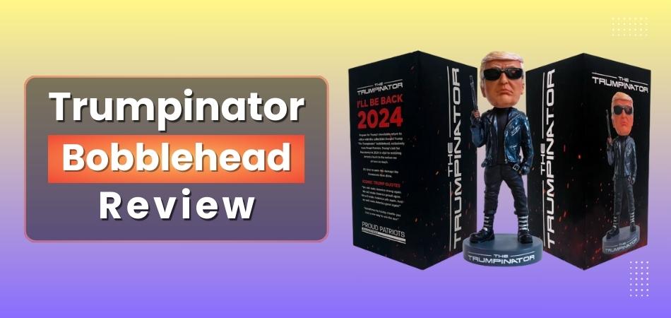 The Trumpinator Bobblehead Review - I’ll Be Back 2024 Edition